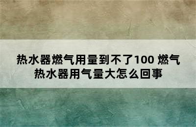 热水器燃气用量到不了100 燃气热水器用气量大怎么回事